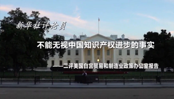 新華社評論員：不能無視中國知識產權進步的事實——二評美國白宮貿易和制造業政策辦公室報告